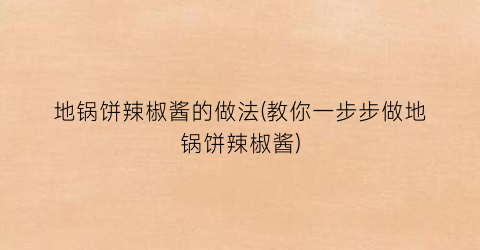 地锅饼辣椒酱的做法(教你一步步做地锅饼辣椒酱)