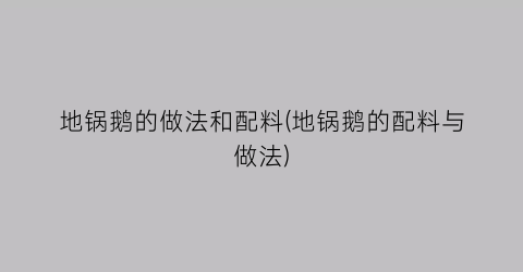 “地锅鹅的做法和配料(地锅鹅的配料与做法)