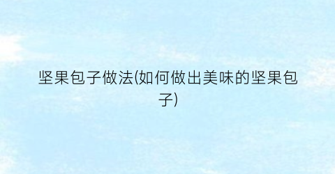 坚果包子做法(如何做出美味的坚果包子)