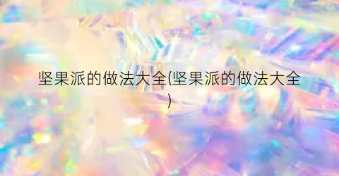 坚果派的做法大全(坚果派的做法大全)