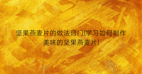 坚果燕麦片的做法窍门(学习如何制作美味的坚果燕麦片)