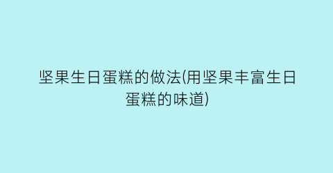 “坚果生日蛋糕的做法(用坚果丰富生日蛋糕的味道)