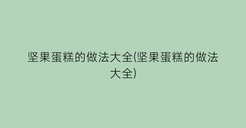 “坚果蛋糕的做法大全(坚果蛋糕的做法大全)