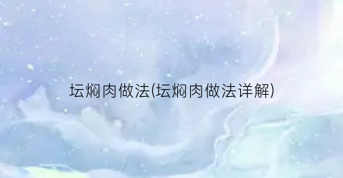 坛焖肉做法(坛焖肉做法详解)