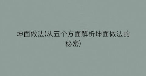 “坤面做法(从五个方面解析坤面做法的秘密)