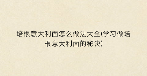 培根意大利面怎么做法大全(学习做培根意大利面的秘诀)