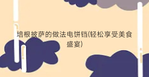 培根披萨的做法电饼铛(轻松享受美食盛宴)