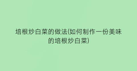 培根炒白菜的做法(如何制作一份美味的培根炒白菜)
