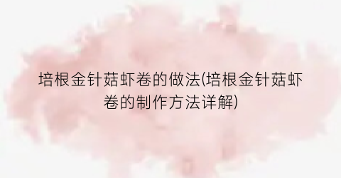 培根金针菇虾卷的做法(培根金针菇虾卷的制作方法详解)