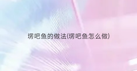 塄吧鱼的做法(塄吧鱼怎么做)