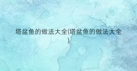 塔盆鱼的做法大全(塔盆鱼的做法大全)