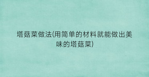 塔菇菜做法(用简单的材料就能做出美味的塔菇菜)