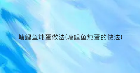 塘鲤鱼炖蛋做法(塘鲤鱼炖蛋的做法)