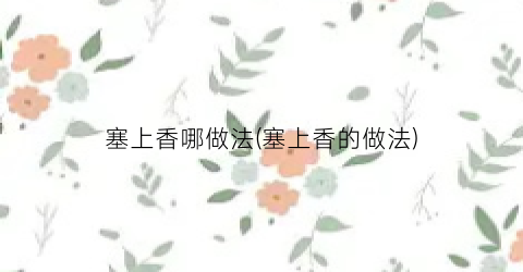 塞上香哪做法(塞上香的做法)