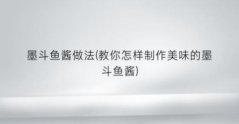 墨斗鱼酱做法(教你怎样制作美味的墨斗鱼酱)