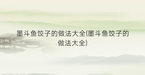 墨斗鱼饺子的做法大全(墨斗鱼饺子的做法大全)