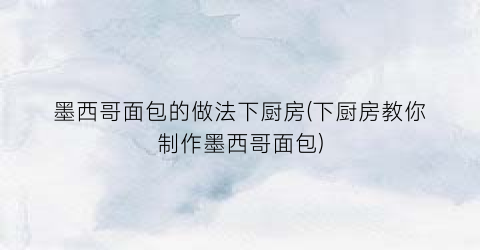 “墨西哥面包的做法下厨房(下厨房教你制作墨西哥面包)