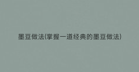 “墨豆做法(掌握一道经典的墨豆做法)