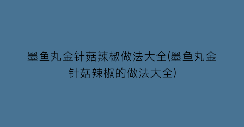 墨鱼丸金针菇辣椒做法大全(墨鱼丸金针菇辣椒的做法大全)