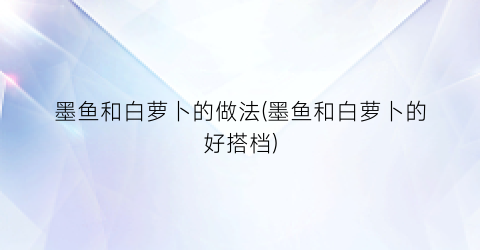 墨鱼和白萝卜的做法(墨鱼和白萝卜的好搭档)