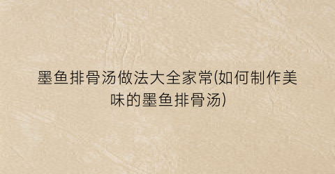 墨鱼排骨汤做法大全家常(如何制作美味的墨鱼排骨汤)