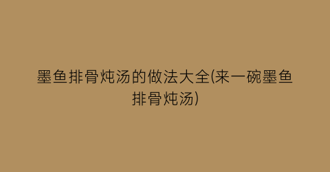 墨鱼排骨炖汤的做法大全(来一碗墨鱼排骨炖汤)