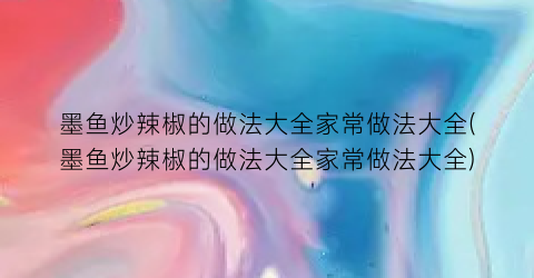 墨鱼炒辣椒的做法大全家常做法大全(墨鱼炒辣椒的做法大全家常做法大全)