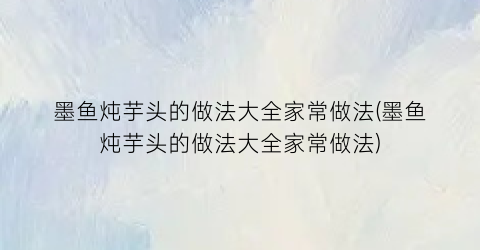 墨鱼炖芋头的做法大全家常做法(墨鱼炖芋头的做法大全家常做法)