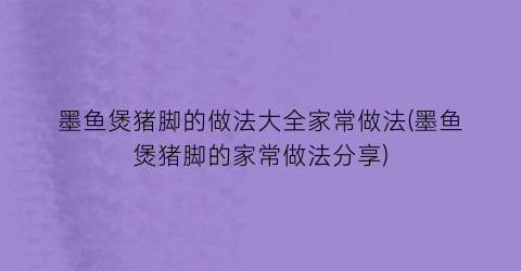 墨鱼煲猪脚的做法大全家常做法(墨鱼煲猪脚的家常做法分享)