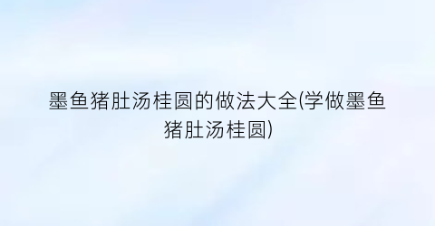 墨鱼猪肚汤桂圆的做法大全(学做墨鱼猪肚汤桂圆)