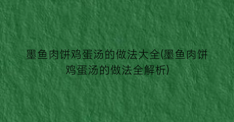 “墨鱼肉饼鸡蛋汤的做法大全(墨鱼肉饼鸡蛋汤的做法全解析)