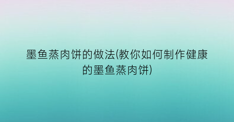 墨鱼蒸肉饼的做法(教你如何制作健康的墨鱼蒸肉饼)