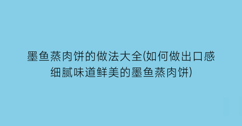 “墨鱼蒸肉饼的做法大全(如何做出口感细腻味道鲜美的墨鱼蒸肉饼)