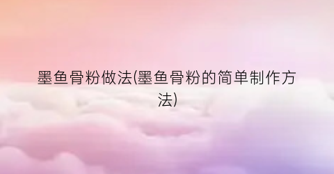 墨鱼骨粉做法(墨鱼骨粉的简单制作方法)