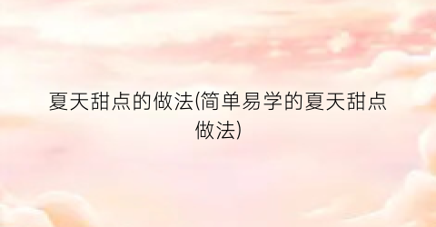 夏天甜点的做法(简单易学的夏天甜点做法)