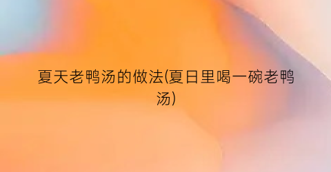 夏天老鸭汤的做法(夏日里喝一碗老鸭汤)