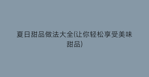 “夏日甜品做法大全(让你轻松享受美味甜品)