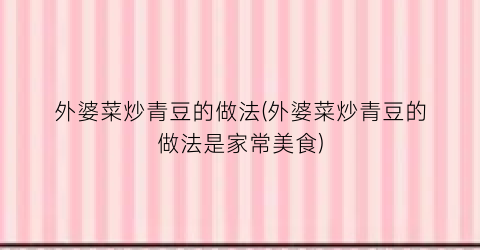 “外婆菜炒青豆的做法(外婆菜炒青豆的做法是家常美食)