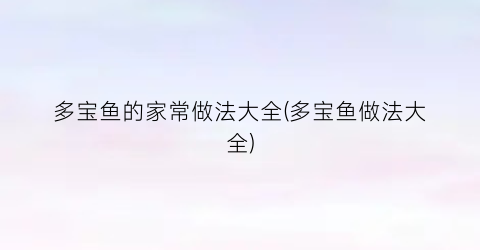 多宝鱼的家常做法大全(多宝鱼做法大全)