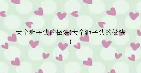 大个狮子头的做法(大个狮子头的做法)