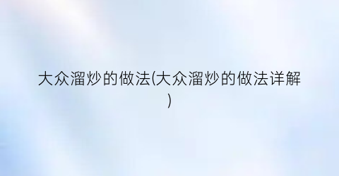 “大众溜炒的做法(大众溜炒的做法详解)