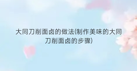 大同刀削面卤的做法(制作美味的大同刀削面卤的步骤)