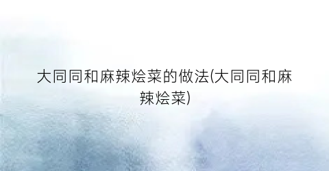 大同同和麻辣烩菜的做法(大同同和麻辣烩菜)