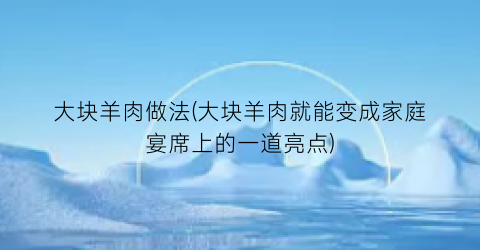 大块羊肉做法(大块羊肉就能变成家庭宴席上的一道亮点)