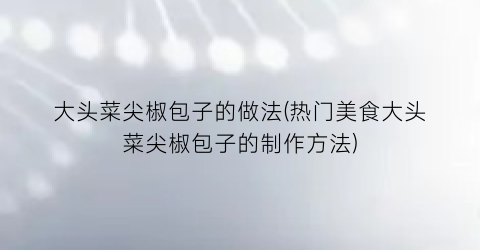 “大头菜尖椒包子的做法(热门美食大头菜尖椒包子的制作方法)