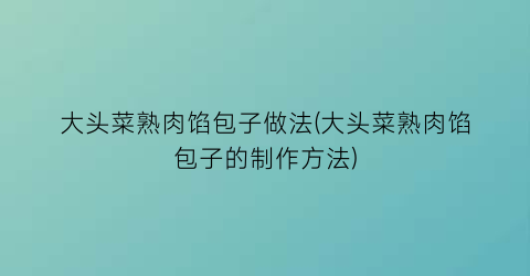 大头菜熟肉馅包子做法(大头菜熟肉馅包子的制作方法)