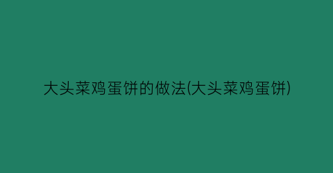 “大头菜鸡蛋饼的做法(大头菜鸡蛋饼)