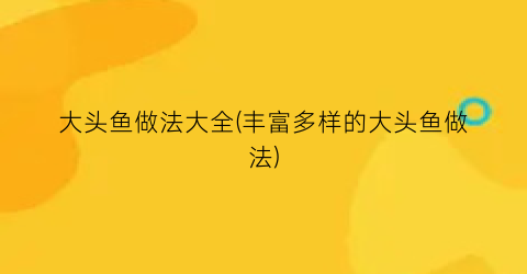 “大头鱼做法大全(丰富多样的大头鱼做法)