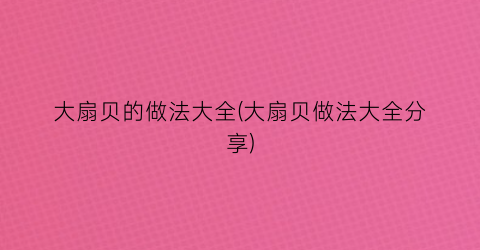 大扇贝的做法大全(大扇贝做法大全分享)