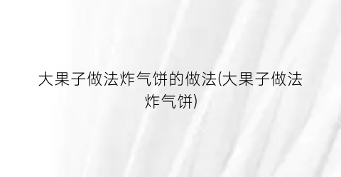 大果子做法炸气饼的做法(大果子做法炸气饼)